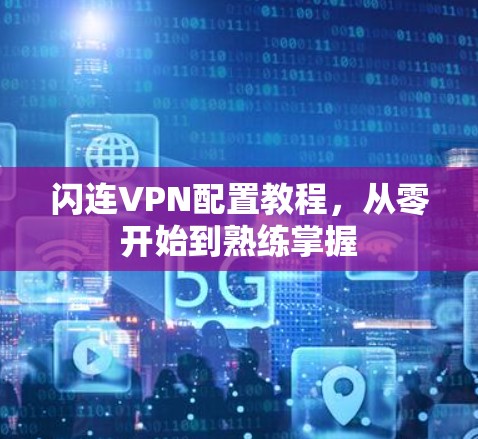 闪连VPN配置教程,从零开始到熟练掌握