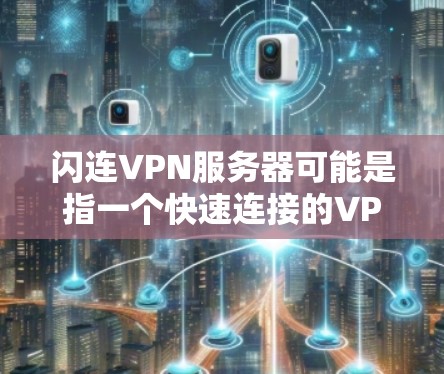 闪连VPN服务器可能是指一个快速连接的VPN服务器，或者是某种特定的VPN服务或配置方法。如果你是在寻找一个快速、稳定的VPN服务器，以下是一些常用的解决方案
