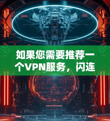 如果您需要推荐一个VPN服务,闪连VPN是一个不错的选择,但具体是否适合您还取决于您的需求和期望。以下是一些关于闪连VPN的信息,帮助您做出决定
