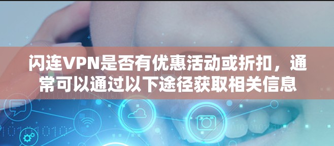 闪连VPN是否有优惠活动或折扣，通常可以通过以下途径获取相关信息