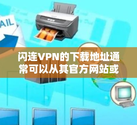 闪连VPN的下载地址通常可以从其官方网站或官方授权的应用商店获取。以下是一些可能的途径