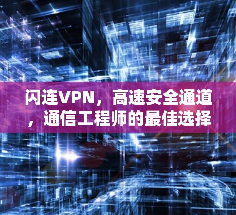 闪连VPN,高速安全通道,通信工程师的最佳选择