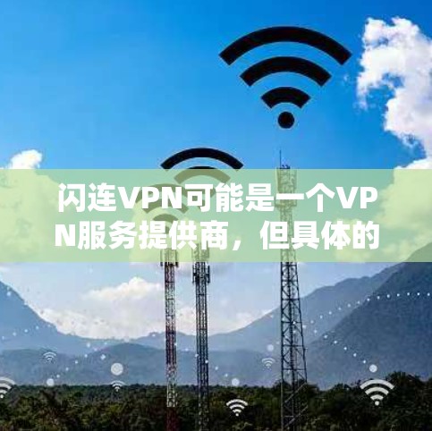 闪连VPN可能是一个VPN服务提供商,但具体的服务、节点数量、稳定性等信息可能需要直接访问其官方网站或联系他们的客服来获取。如果你正在寻找稳定且可靠的VPN节点,可以考虑以下几点 闪连VPN可能是一个VPN服务提供商,但具体的服务、节点数量、稳定性等信息可能需要直接访问其官方网站或联系他们的客服来获取。如果你正在寻找稳定且可靠的VPN节点,可以考虑以下几点