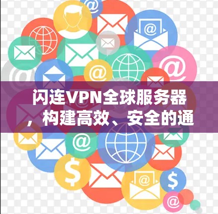 闪连VPN全球服务器,构建高效、安全的通信解决方案