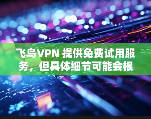 飞鸟VPN 提供免费试用服务,但具体细节可能会根据官方政策有所变化。以下是一些可能的信息和注意事项 飞鸟VPN 提供免费试用服务,但具体细节可能会根据官方政策有所变化。以下是一些可能的信息和注意事项
