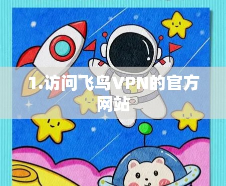1.访问飞鸟VPN的官方网站 1.访问飞鸟VPN的官方网站
