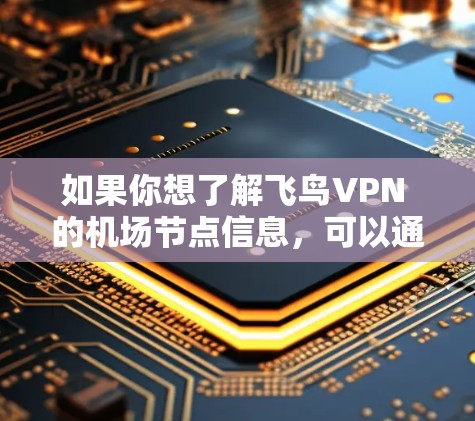 如果你想了解飞鸟VPN 的机场节点信息,可以通过以下步骤获取 如果你想了解飞鸟VPN 的机场节点信息,可以通过以下步骤获取