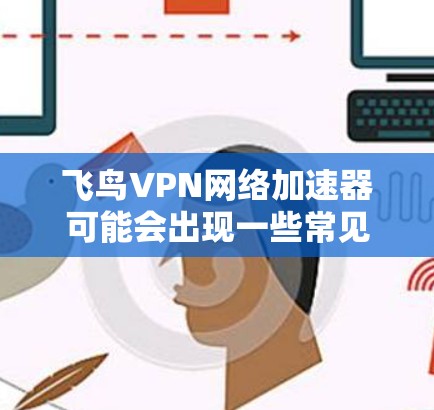 飞鸟VPN网络加速器可能会出现一些常见问题,比如连接失败、速度慢等。以下是解决问题的分步指南 飞鸟VPN网络加速器可能会出现一些常见问题,比如连接失败、速度慢等。以下是解决问题的分步指南