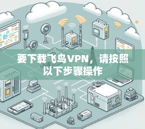 要下载飞鸟VPN,请按照以下步骤操作 要下载飞鸟VPN,请按照以下步骤操作