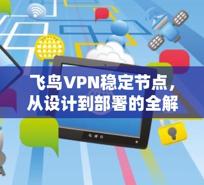 飞鸟VPN稳定节点,从设计到部署的全解析