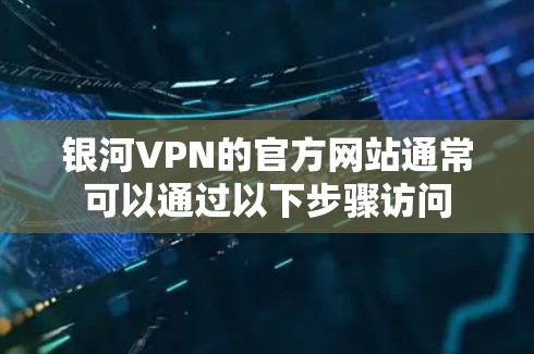 银河VPN的官方网站通常可以通过以下步骤访问 银河VPN的官方网站通常可以通过以下步骤访问