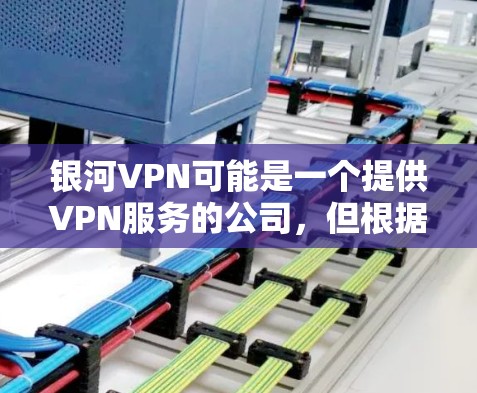 银河VPN可能是一个提供VPN服务的公司,但根据我的知识库,银河VPN并不是一个知名的VPN服务提供商。如果您需要寻找VPN服务,以下是一些常见的、可靠的VPN服务提供商