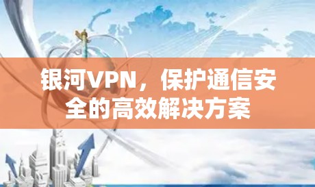 银河VPN,保护通信安全的高效解决方案 银河VPN,保护通信安全的高效解决方案