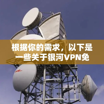 根据你的需求,以下是一些关于银河VPN免费版的详细信息和建议 根据你的需求,以下是一些关于银河VPN免费版的详细信息和建议