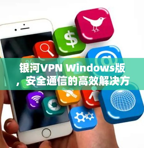 银河VPN Windows版，安全通信的高效解决方案