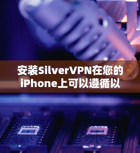 安装SilverVPN在您的iPhone上可以遵循以下步骤