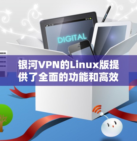 银河VPN的Linux版提供了全面的功能和高效的服务,适合多种用户需求。以下是对其各方面的详细分析 银河VPN的Linux版提供了全面的功能和高效的服务,适合多种用户需求。以下是对其各方面的详细分析