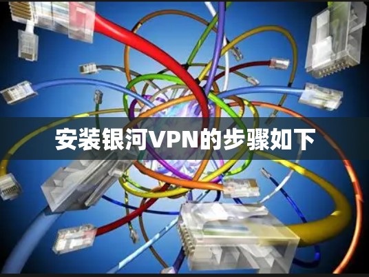 安装银河VPN的步骤如下 安装银河VPN的步骤如下