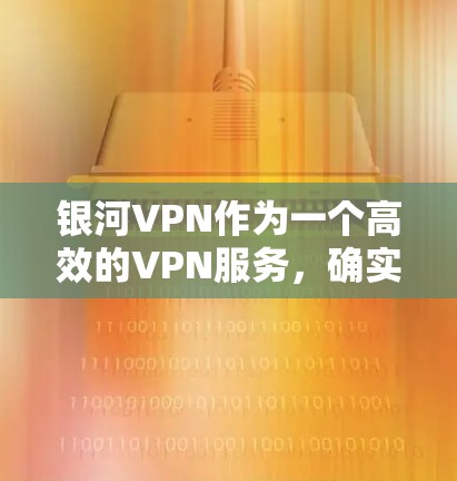 银河VPN作为一个高效的VPN服务，确实可以用来配置代理服务器。以下是使用银河VPN作为代理服务器的基本步骤