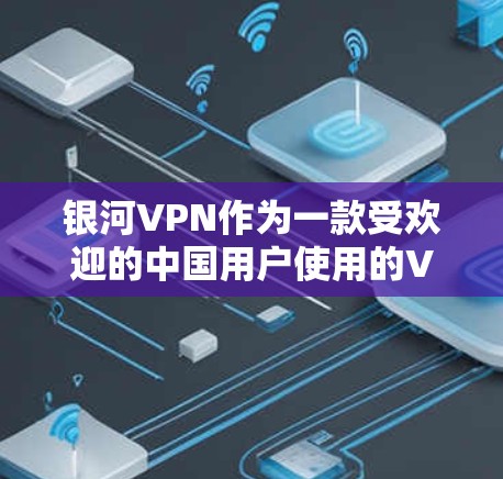 银河VPN作为一款受欢迎的中国用户使用的VPN服务,经常会推出更新以改善性能和功能。以下是关于银河VPN最新更新的详细信息 银河VPN作为一款受欢迎的中国用户使用的VPN服务,经常会推出更新以改善性能和功能。以下是关于银河VPN最新更新的详细信息