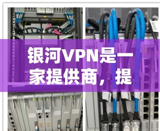 银河VPN是一家提供商,提供多种VPN服务,包括全球服务器分布。以下是关于银河VPN全球服务器的一些详细信息 银河VPN是一家提供商,提供多种VPN服务,包括全球服务器分布。以下是关于银河VPN全球服务器的一些详细信息