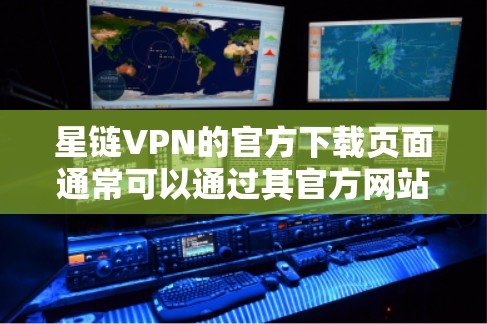 星链VPN的官方下载页面通常可以通过其官方网站找到。如果你需要下载星链VPN,可以按照以下步骤操作 星链VPN的官方下载页面通常可以通过其官方网站找到。如果你需要下载星链VPN,可以按照以下步骤操作