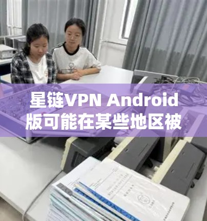 星链VPN Android版可能在某些地区被屏蔽,原因可能是该应用不符合当地的互联网法律法规。以下是解决问题的分步建议 星链VPN Android版可能在某些地区被屏蔽,原因可能是该应用不符合当地的互联网法律法规。以下是解决问题的分步建议