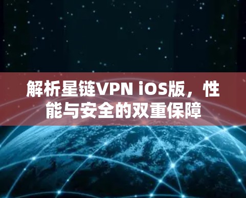 解析星链VPN iOS版,性能与安全的双重保障 解析星链VPN iOS版,性能与安全的双重保障