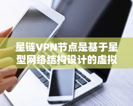 星链VPN节点是基于星型网络结构设计的虚拟专用网络服务，其核心功能是通过多个节点进行数据传输，以确保用户的隐私和数据安全。以下是对星链VPN节点的详细分析