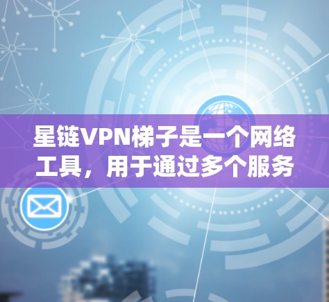 星链VPN梯子是一个网络工具，用于通过多个服务器在不同国家间切换，利用各国网络带宽差异来加速访问速度，绕过网络限制。以下是关于星链VPN梯子的详细分析和建议