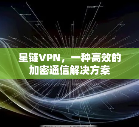 星链VPN,一种高效的加密通信解决方案 星链VPN,一种高效的加密通信解决方案