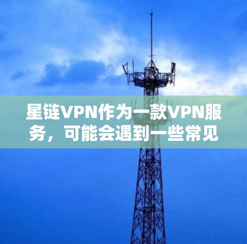 星链VPN作为一款VPN服务,可能会遇到一些常见问题。以下是一些常见问题及可能的解决方法 星链VPN作为一款VPN服务,可能会遇到一些常见问题。以下是一些常见问题及可能的解决方法