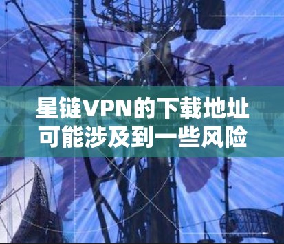 星链VPN的下载地址可能涉及到一些风险,尤其是在中国境内,因为某些VPN服务可能不符合当地法律法规。此外,未经授权的VPN服务可能存在版权问题和其他法律风险 星链VPN的下载地址可能涉及到一些风险,尤其是在中国境内,因为某些VPN服务可能不符合当地法律法规。此外,未经授权的VPN服务可能存在版权问题和其他法律风险