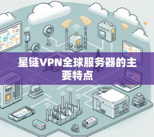 星链VPN全球服务器的主要特点