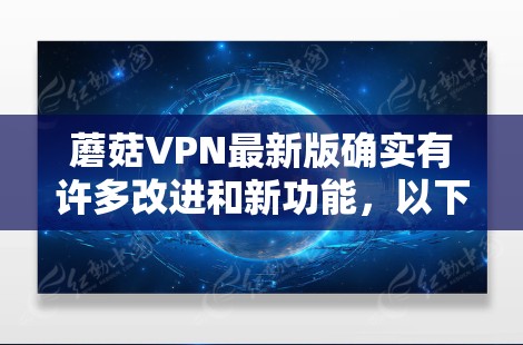 蘑菇VPN最新版确实有许多改进和新功能,以下是其主要更新内容