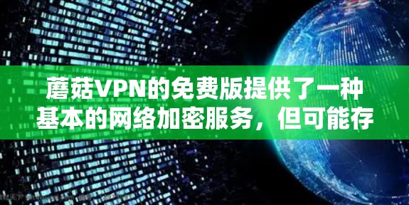 蘑菇VPN的免费版提供了一种基本的网络加密服务,但可能存在一些限制和缺点。以下是对蘑菇VPN免费版的分析 蘑菇VPN的免费版提供了一种基本的网络加密服务,但可能存在一些限制和缺点。以下是对蘑菇VPN免费版的分析