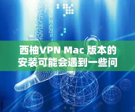 西柚VPN Mac 版本的安装可能会遇到一些问题,但以下是一些常见问题及解决方法 西柚VPN Mac 版本的安装可能会遇到一些问题,但以下是一些常见问题及解决方法