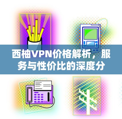西柚VPN价格解析,服务与性价比的深度分析 西柚VPN价格解析,服务与性价比的深度分析