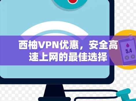 西柚VPN优惠,安全高速上网的最佳选择 西柚VPN优惠,安全高速上网的最佳选择