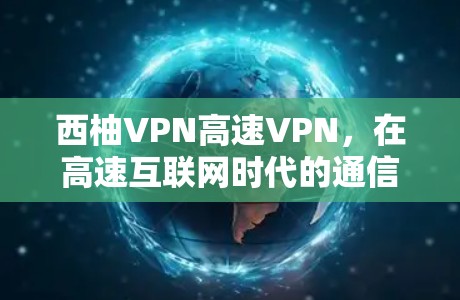 西柚VPN高速VPN，在高速互联网时代的通信安全解决方案