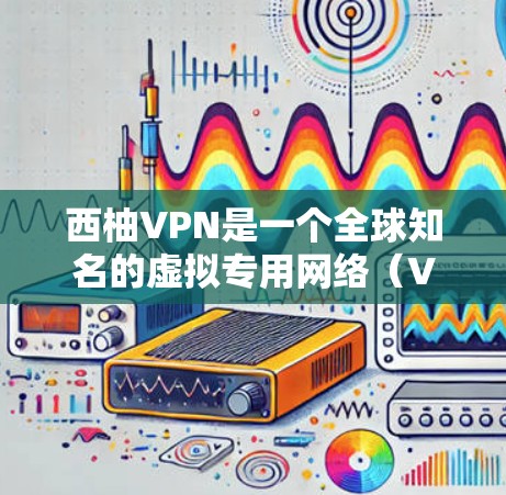 西柚VPN是一个全球知名的虚拟专用网络(VPN)服务提供商,提供安全、可靠的网络连接,保护用户隐私。以下是西柚VPN的全球服务器情况的详细分析