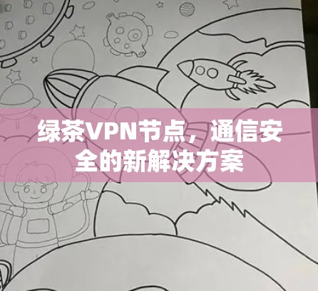 绿茶VPN节点,通信安全的新解决方案 绿茶VPN节点,通信安全的新解决方案