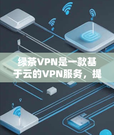 绿茶VPN是一款基于云的VPN服务,提供全球覆盖的节点网络,用户可以通过该服务访问多个国家和地区的网络。以下是关于绿茶VPN全球节点的一些信息 绿茶VPN是一款基于云的VPN服务,提供全球覆盖的节点网络,用户可以通过该服务访问多个国家和地区的网络。以下是关于绿茶VPN全球节点的一些信息