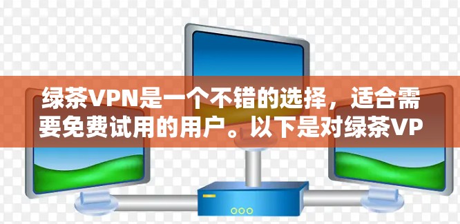 绿茶VPN是一个不错的选择,适合需要免费试用的用户。以下是对绿茶VPN的详细分析和使用建议