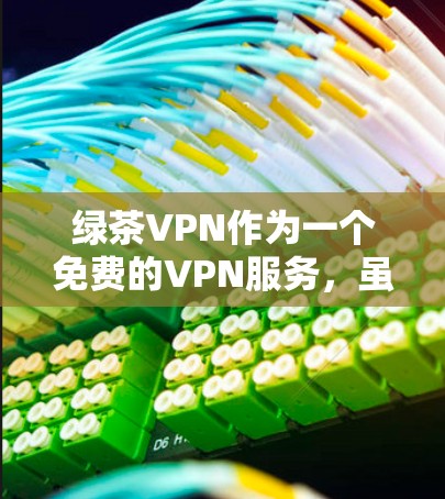绿茶VPN作为一个免费的VPN服务,虽然提供了便捷的服务,但也存在一些常见的问题。以下是一些可能遇到的问题及解决方法 绿茶VPN作为一个免费的VPN服务,虽然提供了便捷的服务,但也存在一些常见的问题。以下是一些可能遇到的问题及解决方法
