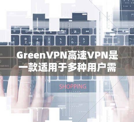 GreenVPN高速VPN是一款适用于多种用户需求的高性能VPN服务。以下是对其功能和特点的详细分析