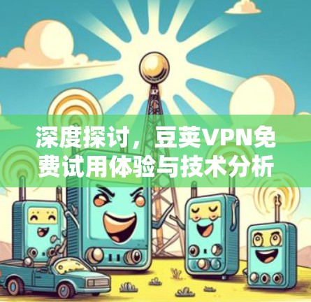 深度探讨,豆荚VPN免费试用体验与技术分析 深度探讨,豆荚VPN免费试用体验与技术分析