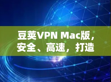 豆荚VPN Mac版，安全、高速，打造无忧网络体验