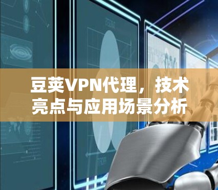 豆荚VPN代理,技术亮点与应用场景分析