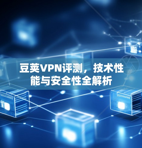 豆荚VPN评测,技术性能与安全性全解析
